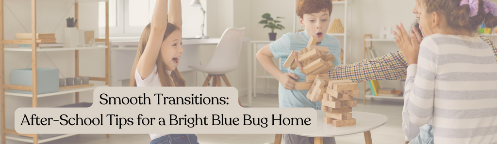Smooth Transitions: After-School Tips for a Bright Blue Bug Home